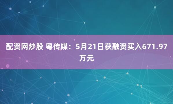 配资网炒股 粤传媒：5月21日获融资买入671.97万元