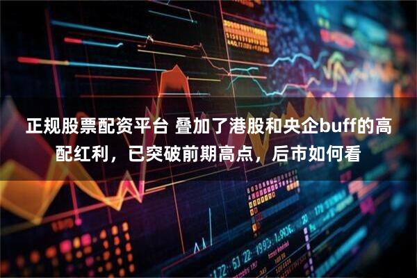 正规股票配资平台 叠加了港股和央企buff的高配红利，已突破前期高点，后市如何看