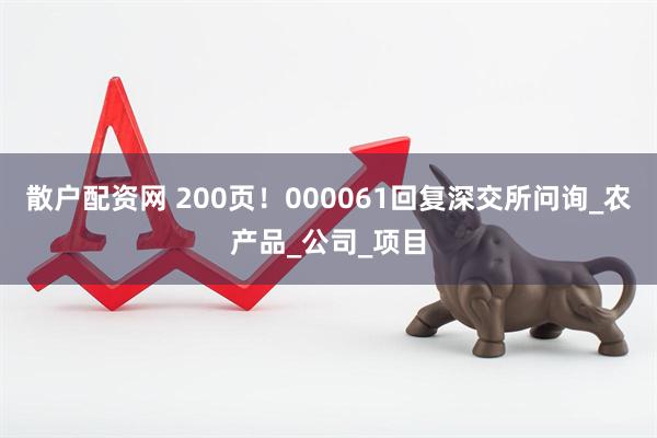 散户配资网 200页！000061回复深交所问询_农产品_公司_项目
