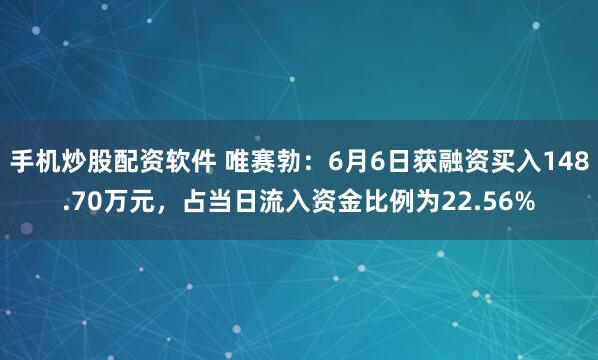手机炒股配资软件 唯赛勃：6月6日获融资买入148.70万元，占当日流入资金比例为22.56%