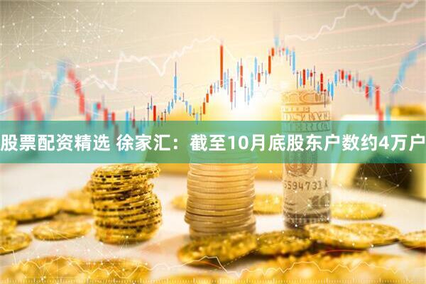 股票配资精选 徐家汇：截至10月底股东户数约4万户