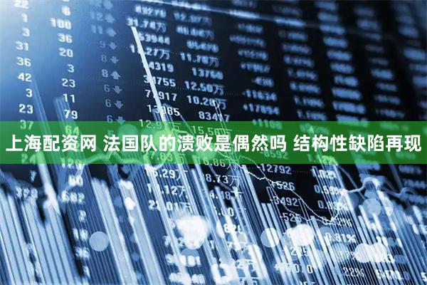 上海配资网 法国队的溃败是偶然吗 结构性缺陷再现