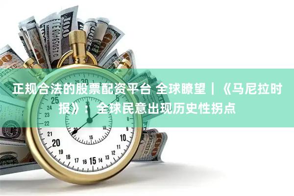 正规合法的股票配资平台 全球瞭望｜《马尼拉时报》：全球民意出现历史性拐点