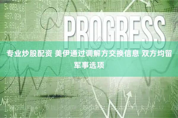 专业炒股配资 美伊通过调解方交换信息 双方均留军事选项